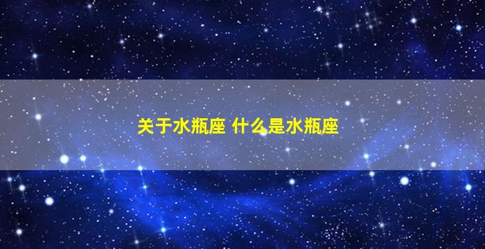 关于水瓶座 什么是水瓶座